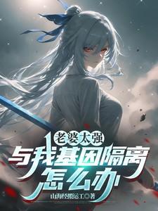 老婆太强与我基因隔离怎么办242章