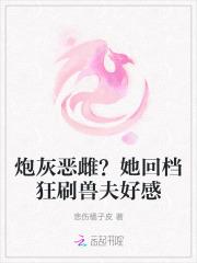 炮灰恶雌？她回档狂刷兽夫好感