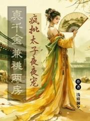 真千金兼祧两房，疯批太子夜夜宠