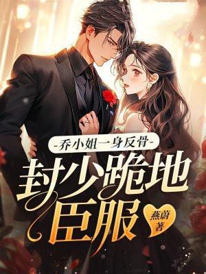 乔小姐一身反骨，封少跪地臣服