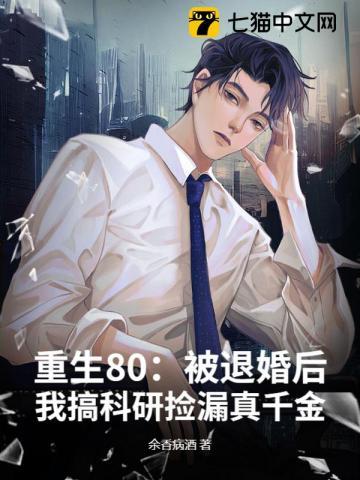 重生80：被退婚后，我搞科研捡漏真千金