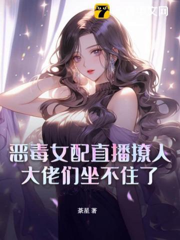恶毒女配直播撩人，大佬们坐不住了