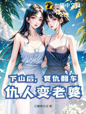 下山后，复仇翻车，仇人变老婆