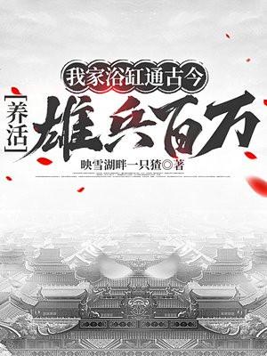 我家浴缸通古今，养活雄兵百万