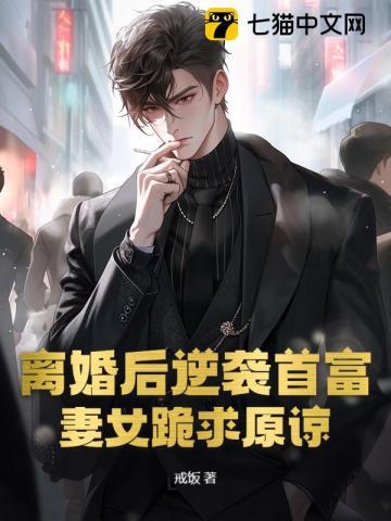 离婚后逆袭首富，妻女跪求原谅！