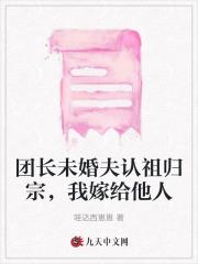 团长未婚夫认祖归宗，我嫁给他人