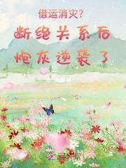 借运消灾？断绝关系后炮灰逆袭了
