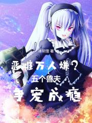 恶雌万人嫌？五个兽夫争宠成瘾