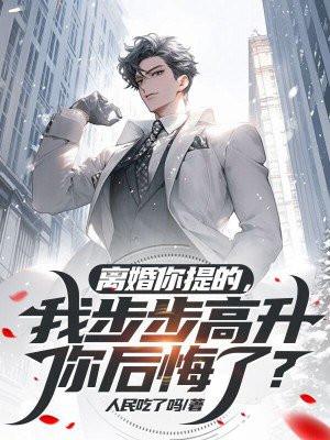 离婚你提的，我步步高升你后悔了？