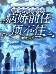 失忆人鱼甜又野，病娇前任顶不住