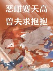 兽世恶雌花样多，兽夫纷纷求收留