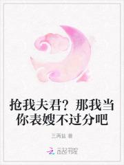 抢我夫君？那我当你表嫂不过分吧