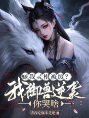 嫌我灵根被废？我御兽逆袭你哭啥