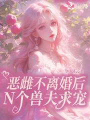 恶雌不离婚后，N个兽夫求宠