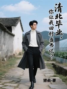 清北毕业，你让我回村当书记？