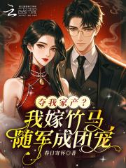 夺我家产？我嫁竹马随军成团宠！