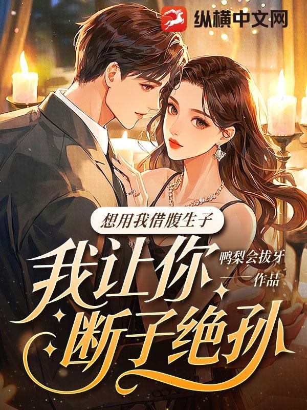 想用我借腹生子？我让你断子绝孙