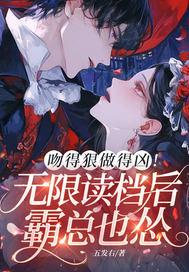 吻得狠做得凶！无限读档后霸总也怂