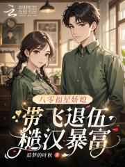 八零福星娇媳，带飞退伍糙汉暴富