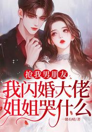 抢我男朋友，我闪婚大佬，姐姐哭什么？