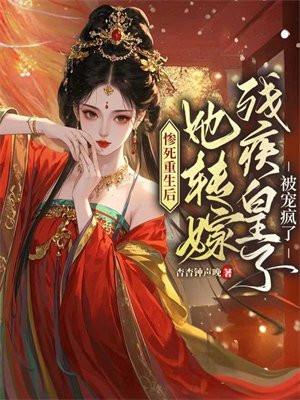 惨死重生后，她转嫁残疾皇子被宠疯了